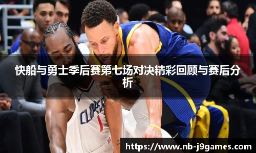 快船与勇士季后赛第七场对决精彩回顾与赛后分析