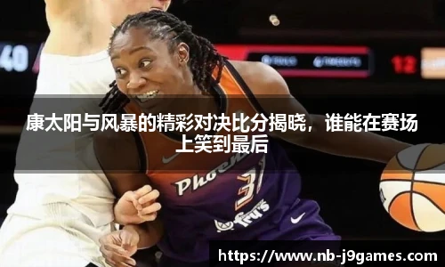康太阳与风暴的精彩对决比分揭晓,谁能在赛场上笑到最后