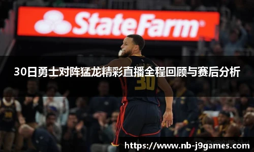 30日勇士对阵猛龙精彩直播全程回顾与赛后分析