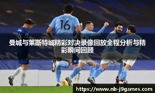 曼城与莱斯特城精彩对决录像回放全程分析与精彩瞬间回顾