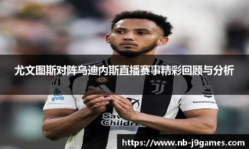 尤文图斯对阵乌迪内斯直播赛事精彩回顾与分析