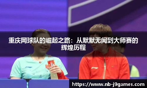 重庆网球队的崛起之路：从默默无闻到大师赛的辉煌历程