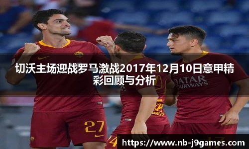 切沃主场迎战罗马激战2017年12月10日意甲精彩回顾与分析